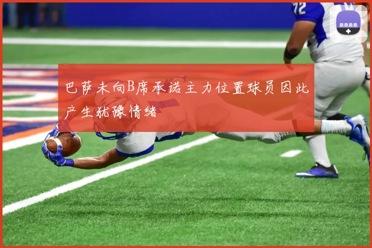 巴萨未向B席承诺主力位置球员因此产生犹豫情绪